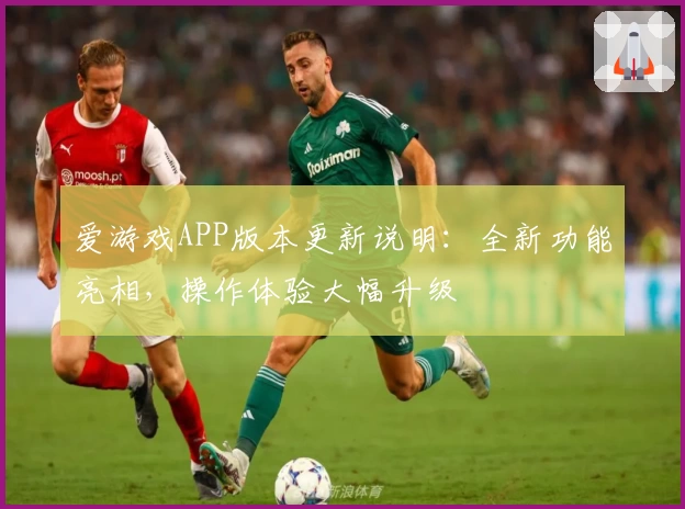 爱游戏APP版本更新说明：全新功能亮相，操作体验大幅升级