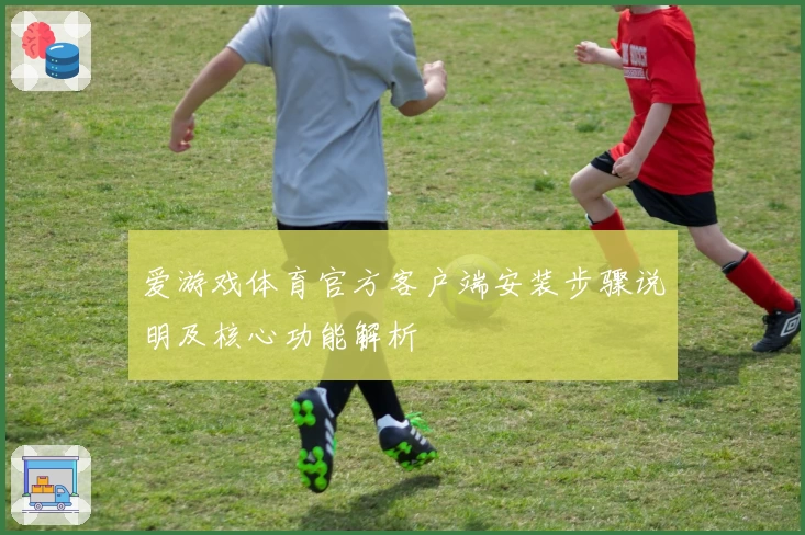 爱游戏体育官方客户端安装步骤说明及核心功能解析