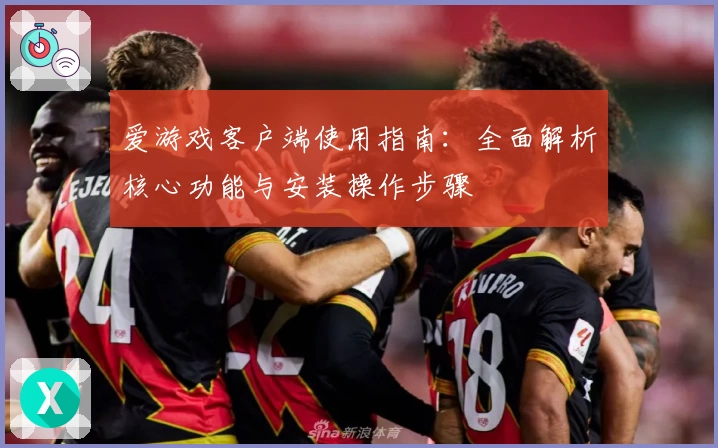 爱游戏客户端使用指南：全面解析核心功能与安装操作步骤
