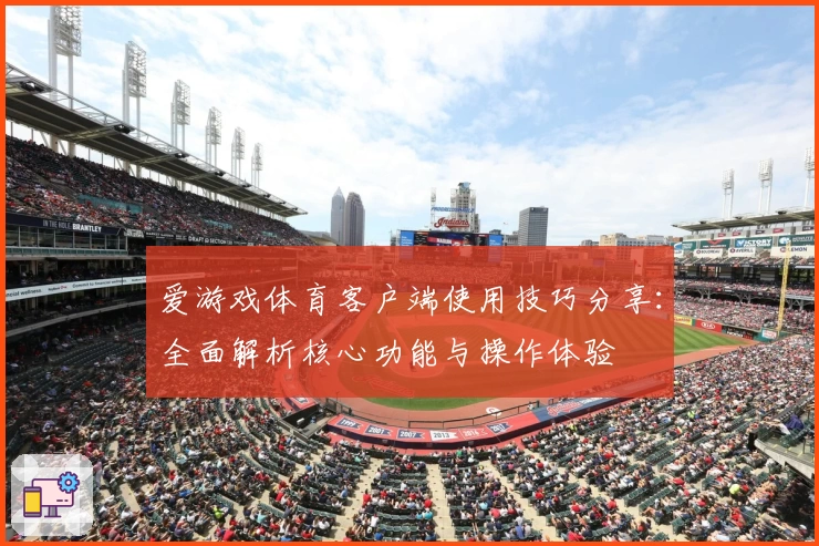 爱游戏体育客户端使用技巧分享：全面解析核心功能与操作体验