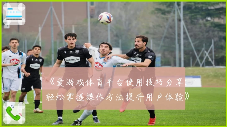 《爱游戏体育平台使用技巧分享：轻松掌握操作方法提升用户体验》