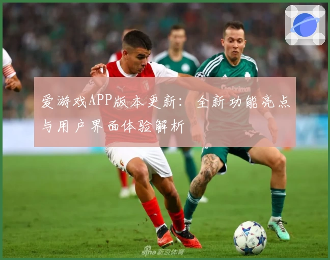 爱游戏APP版本更新：全新功能亮点与用户界面体验解析