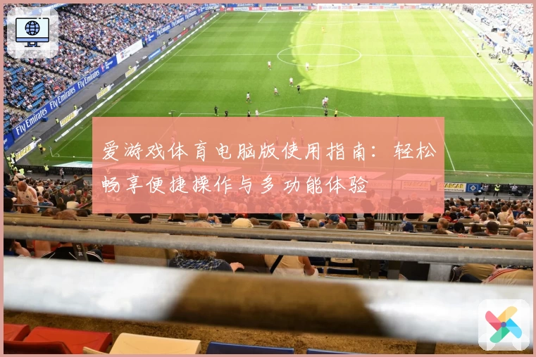 爱游戏体育电脑版使用指南：轻松畅享便捷操作与多功能体验