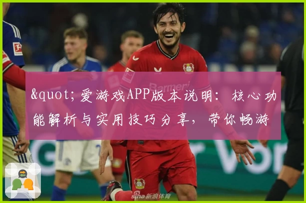"爱游戏APP版本说明：核心功能解析与实用技巧分享，带你畅游游戏世界"