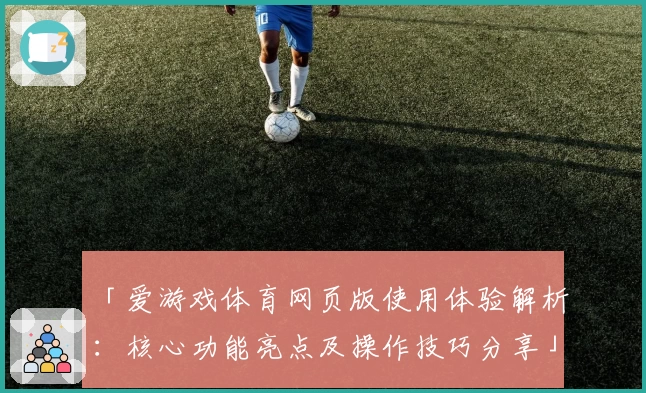 「爱游戏体育网页版使用体验解析：核心功能亮点及操作技巧分享」