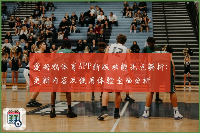 爱游戏体育APP新版功能亮点解析：更新内容及使用体验全面分析