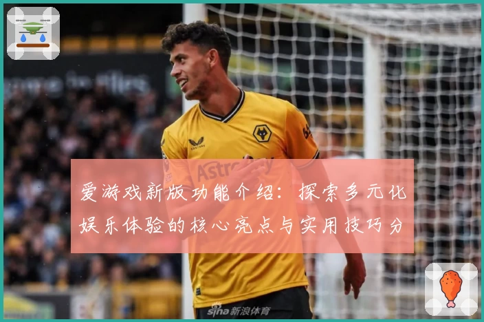 爱游戏新版功能介绍：探索多元化娱乐体验的核心亮点与实用技巧分享
