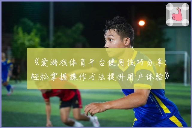 《爱游戏体育平台使用技巧分享：轻松掌握操作方法提升用户体验》