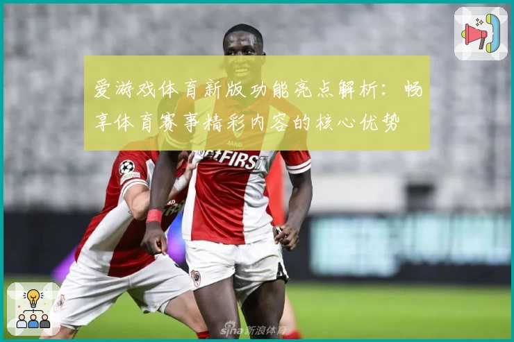 爱游戏体育新版功能亮点解析：畅享体育赛事精彩内容的核心优势