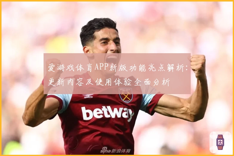 爱游戏体育APP新版功能亮点解析：更新内容及使用体验全面分析