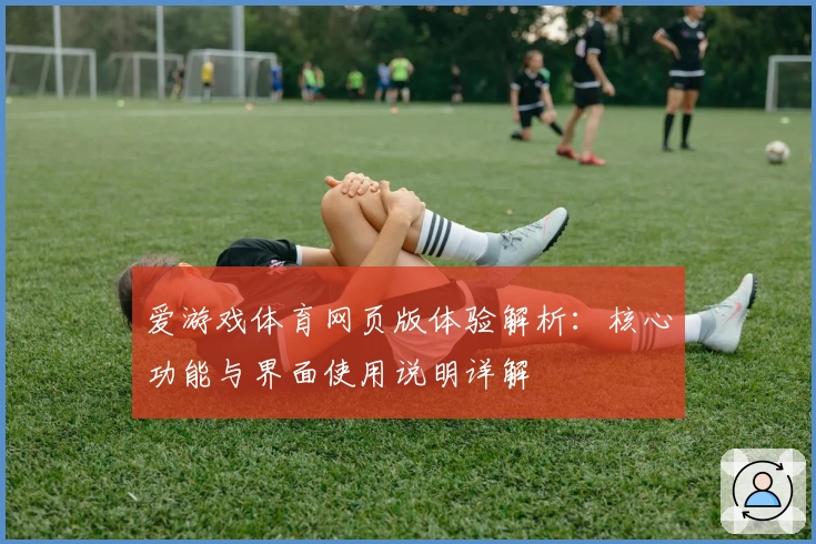 爱游戏体育网页版体验解析：核心功能与界面使用说明详解
