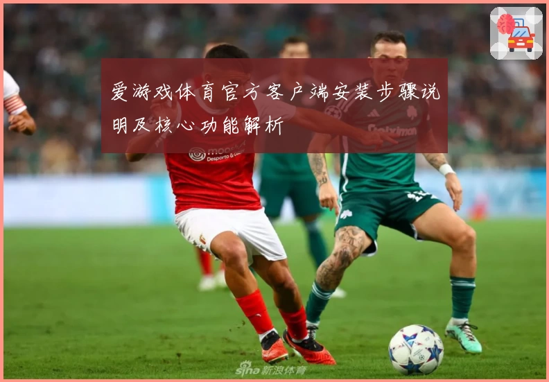 爱游戏体育官方客户端安装步骤说明及核心功能解析